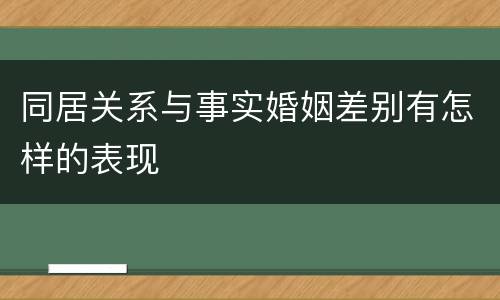 同居关系与事实婚姻差别有怎样的表现