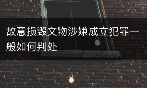 故意损毁文物涉嫌成立犯罪一般如何判处