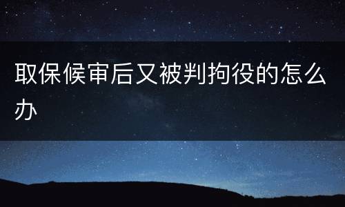 取保候审后又被判拘役的怎么办