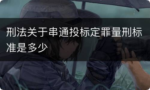 刑法关于串通投标定罪量刑标准是多少