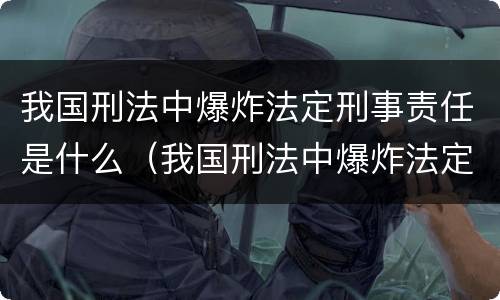 我国刑法中爆炸法定刑事责任是什么（我国刑法中爆炸法定刑事责任是什么）