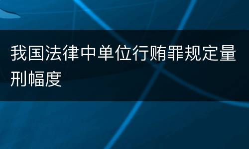 我国法律中单位行贿罪规定量刑幅度