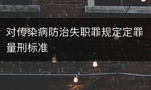 对传染病防治失职罪规定定罪量刑标准