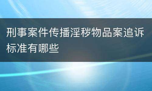 刑事案件传播淫秽物品案追诉标准有哪些