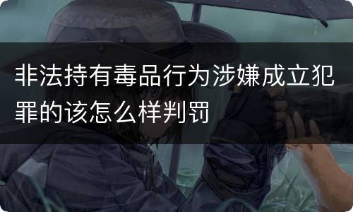 非法持有毒品行为涉嫌成立犯罪的该怎么样判罚