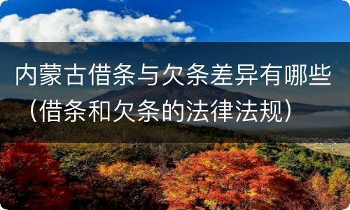 内蒙古借条与欠条差异有哪些（借条和欠条的法律法规）