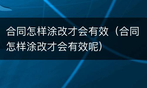 合同怎样涂改才会有效（合同怎样涂改才会有效呢）