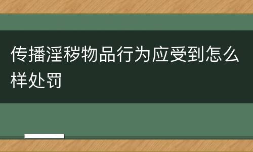 传播淫秽物品行为应受到怎么样处罚