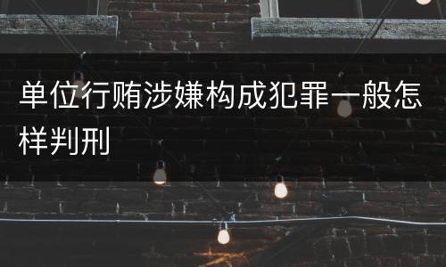 单位行贿涉嫌构成犯罪一般怎样判刑