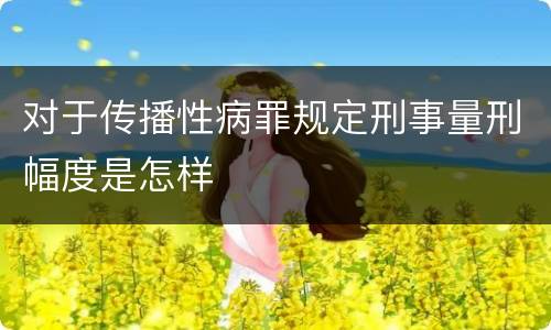 对于传播性病罪规定刑事量刑幅度是怎样