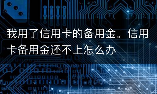 我用了信用卡的备用金。信用卡备用金还不上怎么办