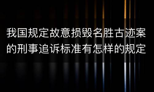 我国规定故意损毁名胜古迹案的刑事追诉标准有怎样的规定