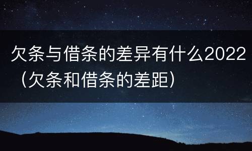 欠条与借条的差异有什么2022（欠条和借条的差距）