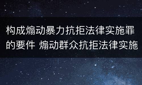 构成煽动暴力抗拒法律实施罪的要件 煽动群众抗拒法律实施罪