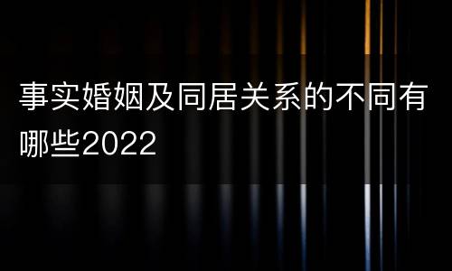 事实婚姻及同居关系的不同有哪些2022