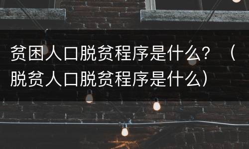 贫困人口脱贫程序是什么？（脱贫人口脱贫程序是什么）