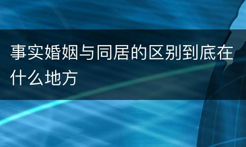 事实婚姻与同居的区别到底在什么地方