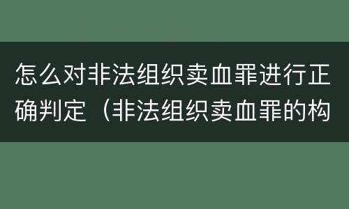 怎么对非法组织卖血罪进行正确判定（非法组织卖血罪的构成要件）