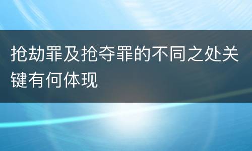抢劫罪及抢夺罪的不同之处关键有何体现