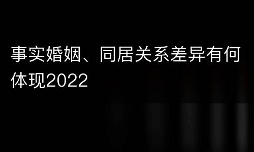 事实婚姻、同居关系差异有何体现2022