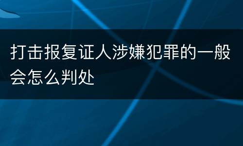打击报复证人涉嫌犯罪的一般会怎么判处