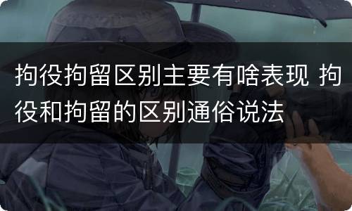 拘役拘留区别主要有啥表现 拘役和拘留的区别通俗说法