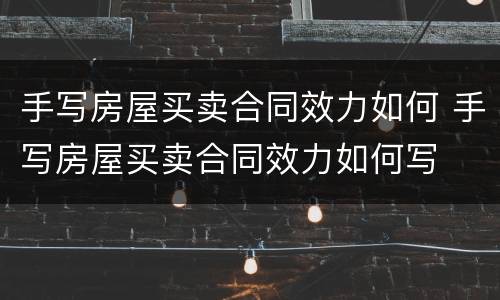手写房屋买卖合同效力如何 手写房屋买卖合同效力如何写