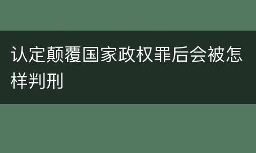 认定颠覆国家政权罪后会被怎样判刑