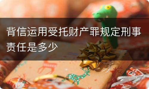 背信运用受托财产罪规定刑事责任是多少