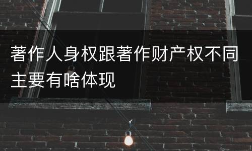 著作人身权跟著作财产权不同主要有啥体现