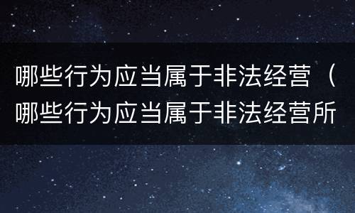 哪些行为应当属于非法经营（哪些行为应当属于非法经营所得）