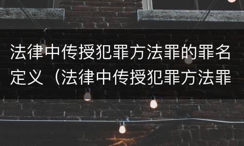 法律中传授犯罪方法罪的罪名定义（法律中传授犯罪方法罪的罪名定义是）