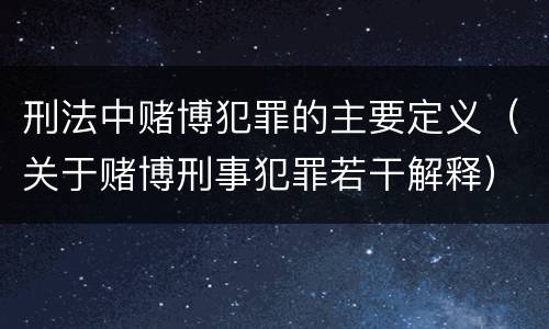 刑法中赌博犯罪的主要定义（关于赌博刑事犯罪若干解释）