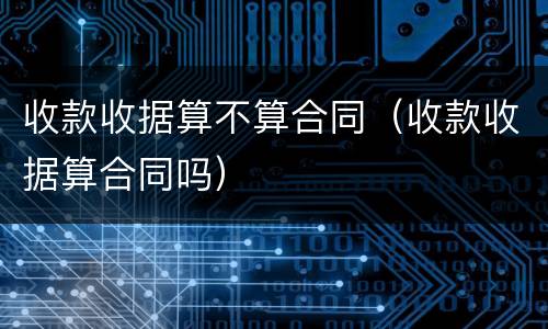 收款收据算不算合同（收款收据算合同吗）