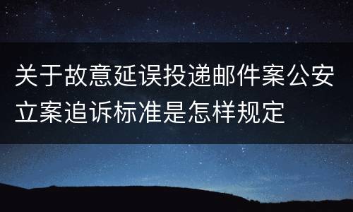 关于故意延误投递邮件案公安立案追诉标准是怎样规定