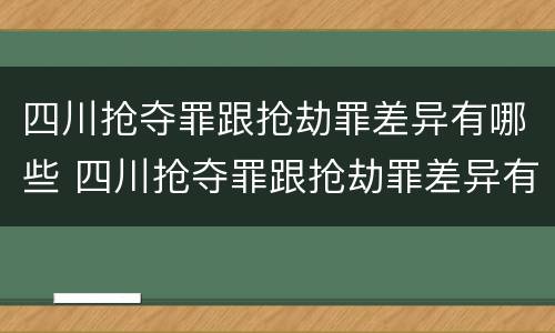 四川抢夺罪跟抢劫罪差异有哪些 四川抢夺罪跟抢劫罪差异有哪些呢