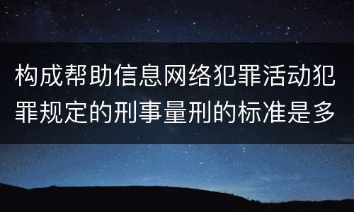 构成帮助信息网络犯罪活动犯罪规定的刑事量刑的标准是多少