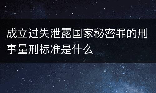 成立过失泄露国家秘密罪的刑事量刑标准是什么