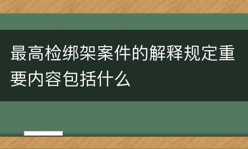 最高检绑架案件的解释规定重要内容包括什么