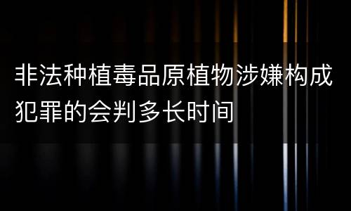 非法种植毒品原植物涉嫌构成犯罪的会判多长时间