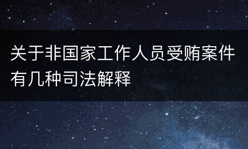 关于非国家工作人员受贿案件有几种司法解释