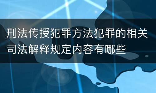 刑法传授犯罪方法犯罪的相关司法解释规定内容有哪些