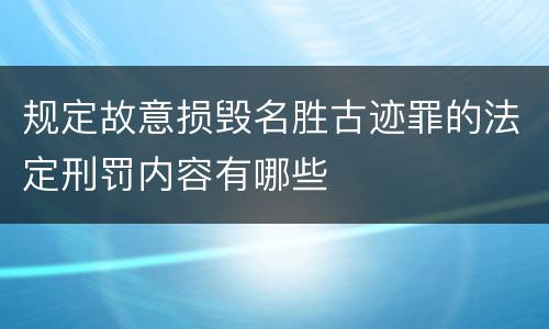 规定故意损毁名胜古迹罪的法定刑罚内容有哪些