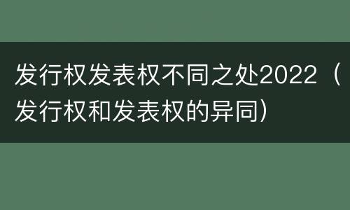 发行权发表权不同之处2022（发行权和发表权的异同）