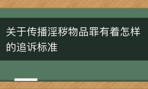 关于传播淫秽物品罪有着怎样的追诉标准