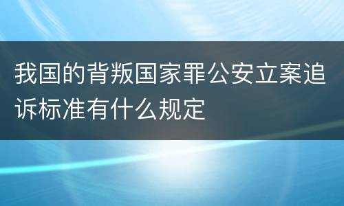 我国的背叛国家罪公安立案追诉标准有什么规定
