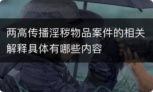两高传播淫秽物品案件的相关解释具体有哪些内容