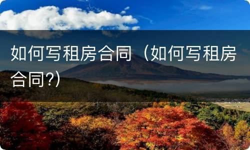 如何写租房合同（如何写租房合同?）