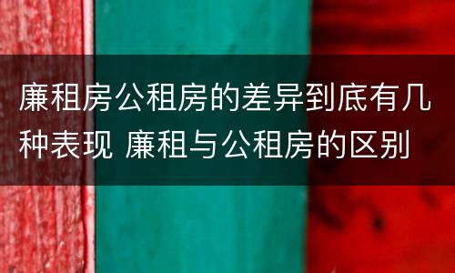廉租房公租房的差异到底有几种表现 廉租与公租房的区别