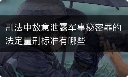 刑法中故意泄露军事秘密罪的法定量刑标准有哪些